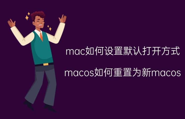 mac如何设置默认打开方式 macos如何重置为新macos？